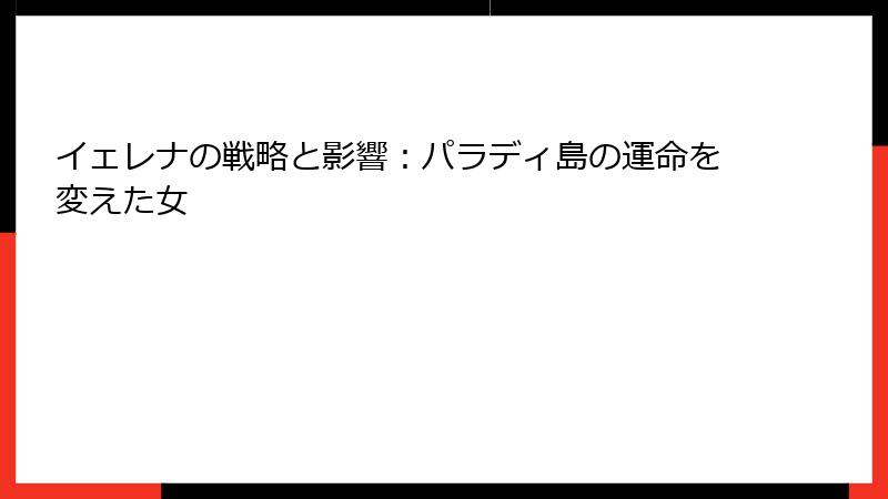 イェレナの戦略と影響：パラディ島の運命を変えた女