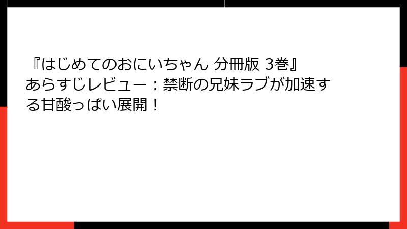 『はじめてのおにいちゃん 分冊版 3巻』あらすじレビュー：禁断の兄妹ラブが加速する甘酸っぱい展開！