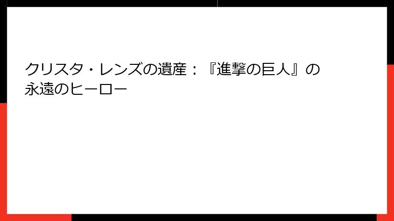 クリスタ・レンズの遺産：『進撃の巨人』の永遠のヒーロー