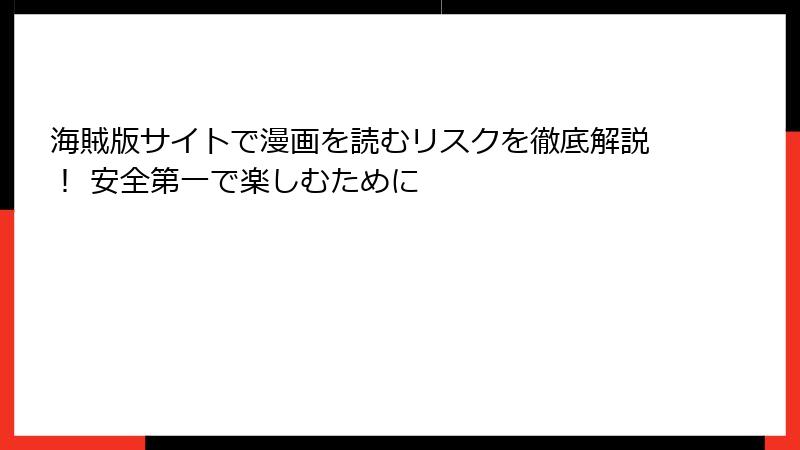 海賊版サイトで漫画を読むリスクを徹底解説! 安全第一で楽しむために