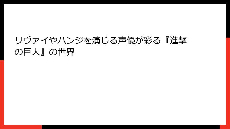 リヴァイやハンジを演じる声優が彩る『進撃の巨人』の世界