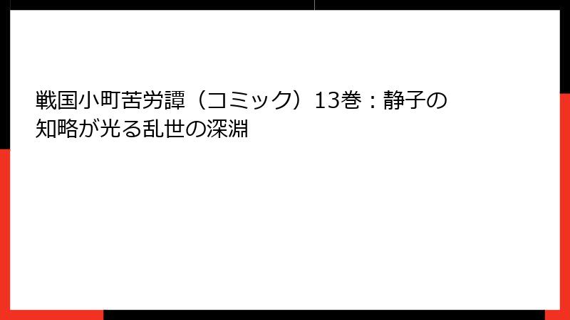戦国小町苦労譚（コミック）13巻：静子の知略が光る乱世の深淵