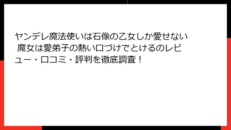 ヤンデレ魔法使いは石像の乙女しか愛せない 魔女は愛弟子の熱い口づけでとけるのレビュー・口コミ・評判を徹底調査！