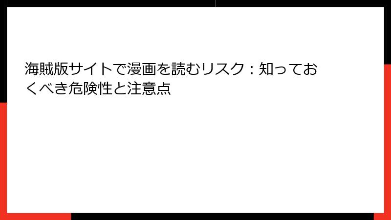 海賊版サイトで漫画を読むリスク：知っておくべき危険性と注意点