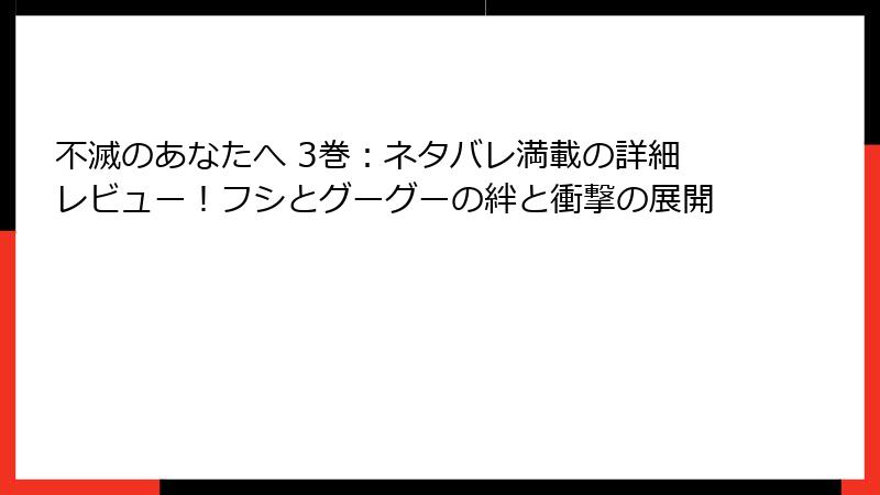 不滅のあなたへ 3巻：ネタバレ満載の詳細レビュー！フシとグーグーの絆と衝撃の展開