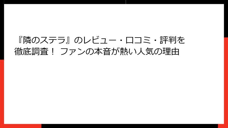 『隣のステラ』のレビュー・口コミ・評判を徹底調査！ ファンの本音が熱い人気の理由