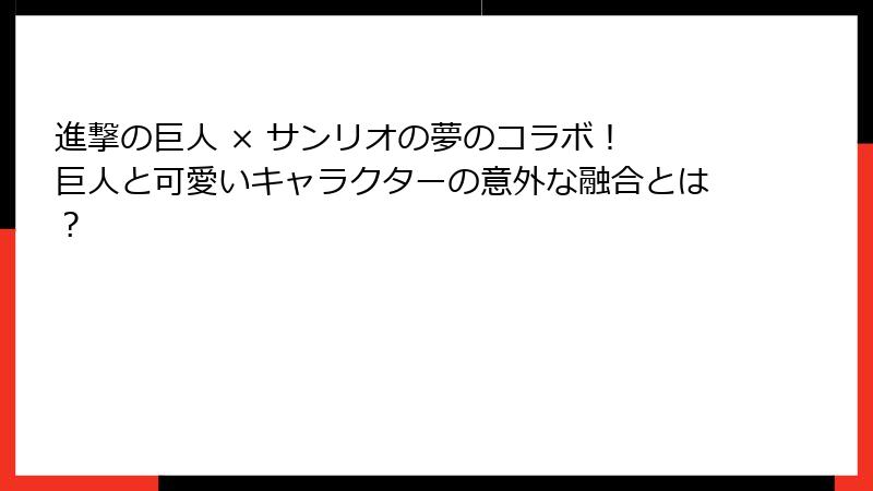 進撃の巨人 × サンリオの夢のコラボ! 巨人と可愛いキャラクターの意外な融合とは?