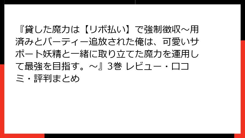 『貸した魔力は【リボ払い】で強制徴収～用済みとパーティー追放された俺は、可愛いサポート妖精と一緒に取り立てた魔力を運用して最強を目指す。～』3巻 レビュー・口コミ・評判まとめ