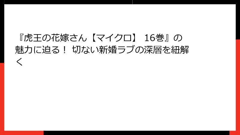 『虎王の花嫁さん【マイクロ】 16巻』の魅力に迫る! 切ない新婚ラブの深層を紐解く