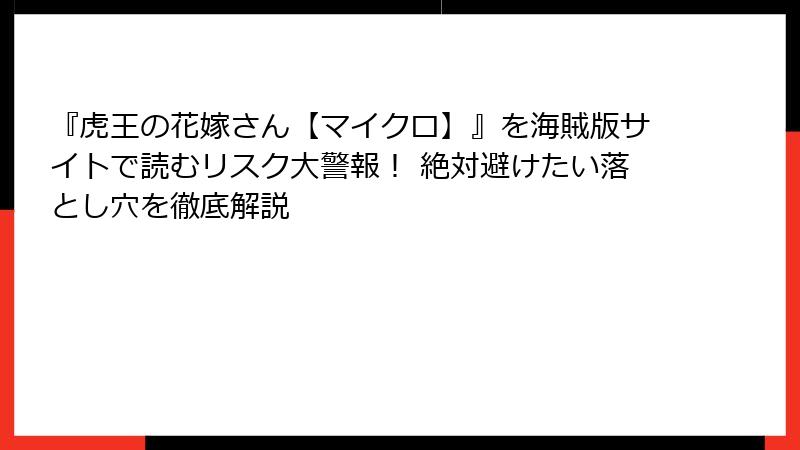 『虎王の花嫁さん【マイクロ】』を海賊版サイトで読むリスク大警報! 絶対避けたい落とし穴を徹底解説