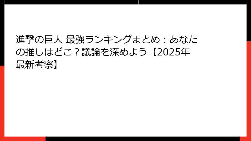 進撃の巨人 最強ランキングまとめ：あなたの推しはどこ？議論を深めよう【2025年最新考察】