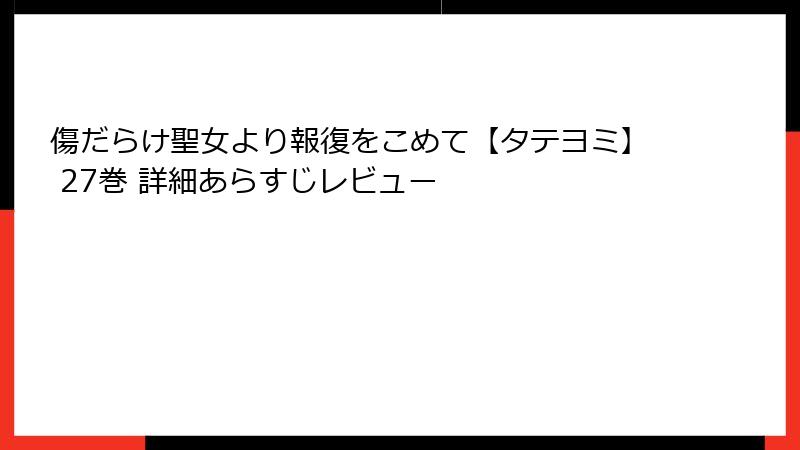 傷だらけ聖女より報復をこめて【タテヨミ】 27巻 詳細あらすじレビュー