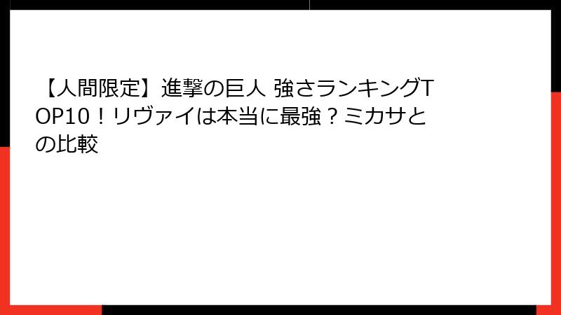 【人間限定】進撃の巨人 強さランキングTOP10！リヴァイは本当に最強？ミカサとの比較