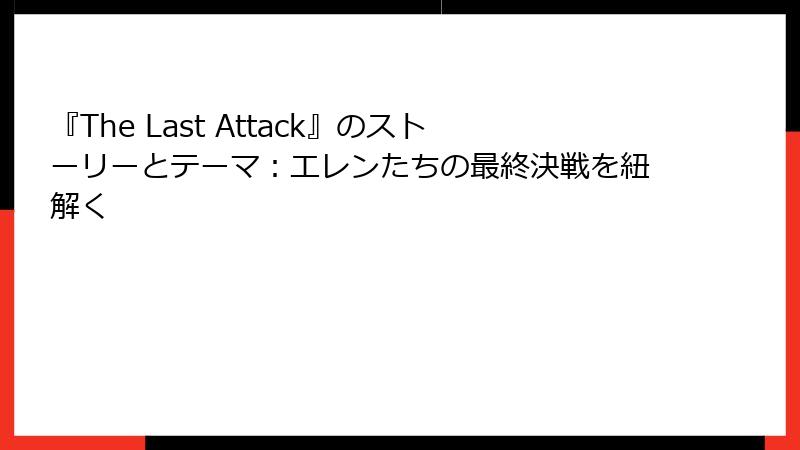 『The Last Attack』のストーリーとテーマ:エレンたちの最終決戦を紐解く