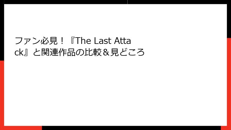 ファン必見!『The Last Attack』と関連作品の比較&見どころ