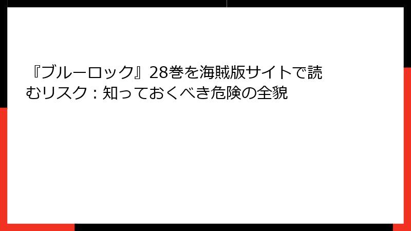 『ブルーロック』28巻を海賊版サイトで読むリスク：知っておくべき危険の全貌