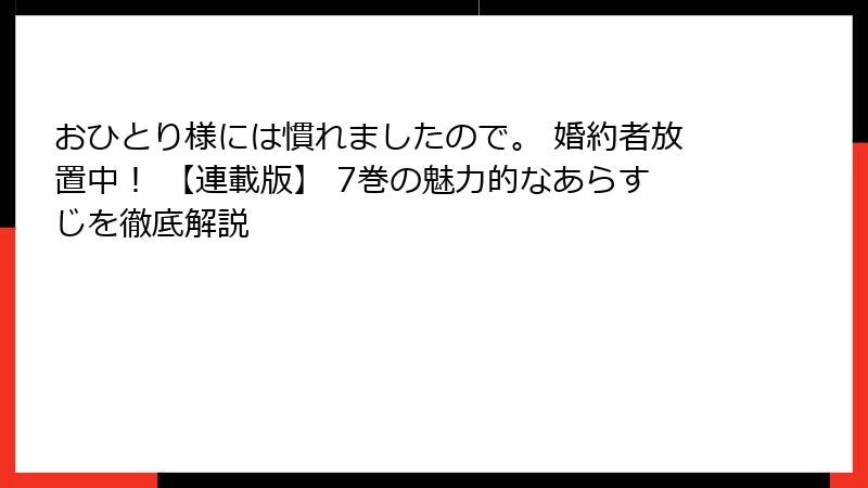 おひとり様には慣れましたので。 婚約者放置中！ 【連載版】 7巻の魅力的なあらすじを徹底解説