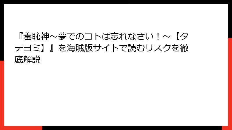 『羞恥神～夢でのコトは忘れなさい！～【タテヨミ】』を海賊版サイトで読むリスクを徹底解説