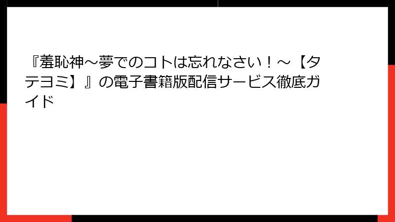 『羞恥神～夢でのコトは忘れなさい！～【タテヨミ】』の電子書籍版配信サービス徹底ガイド
