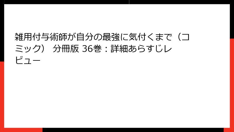 雑用付与術師が自分の最強に気付くまで（コミック） 分冊版 36巻：詳細あらすじレビュー