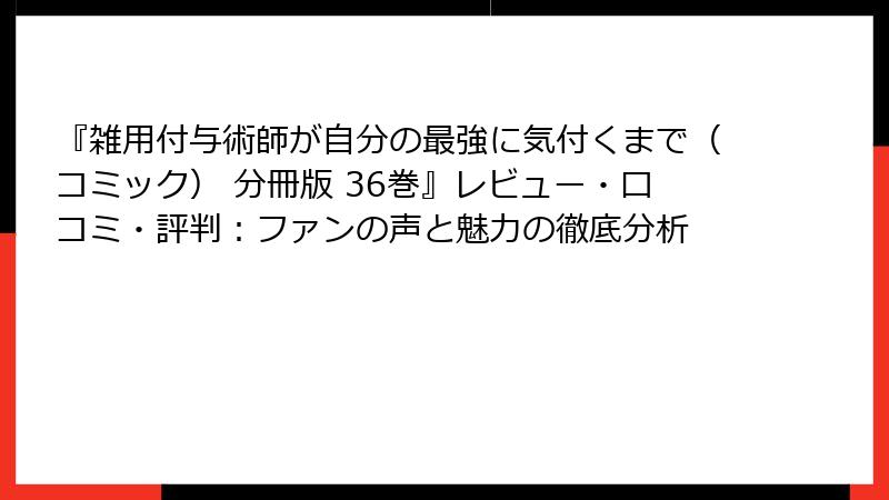 『雑用付与術師が自分の最強に気付くまで（コミック） 分冊版 36巻』レビュー・口コミ・評判：ファンの声と魅力の徹底分析