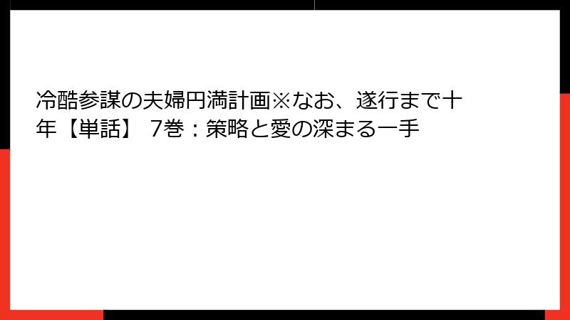 冷酷参謀の夫婦円満計画※なお、遂行まで十年【単話】 7巻：策略と愛の深まる一手