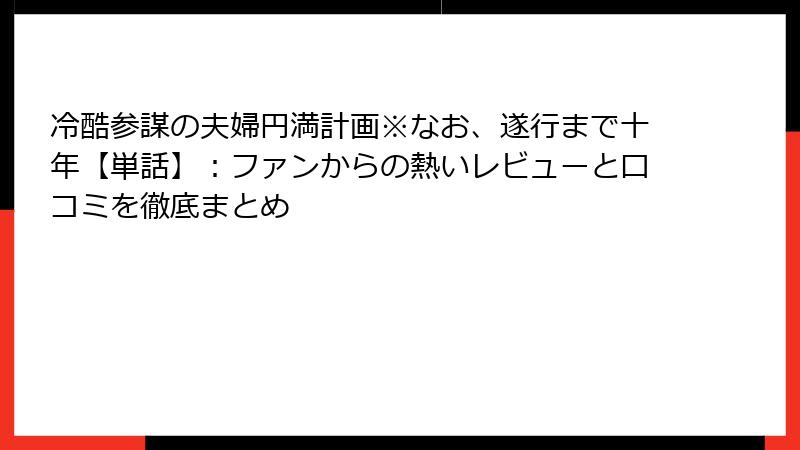 冷酷参謀の夫婦円満計画※なお、遂行まで十年【単話】：ファンからの熱いレビューと口コミを徹底まとめ