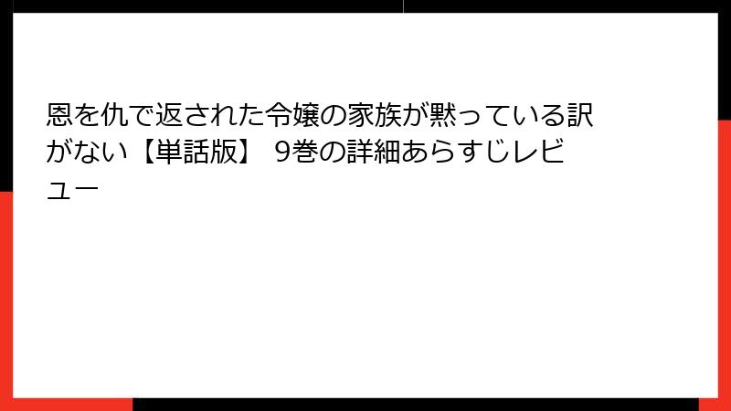 恩を仇で返された令嬢の家族が黙っている訳がない【単話版】 9巻の詳細あらすじレビュー