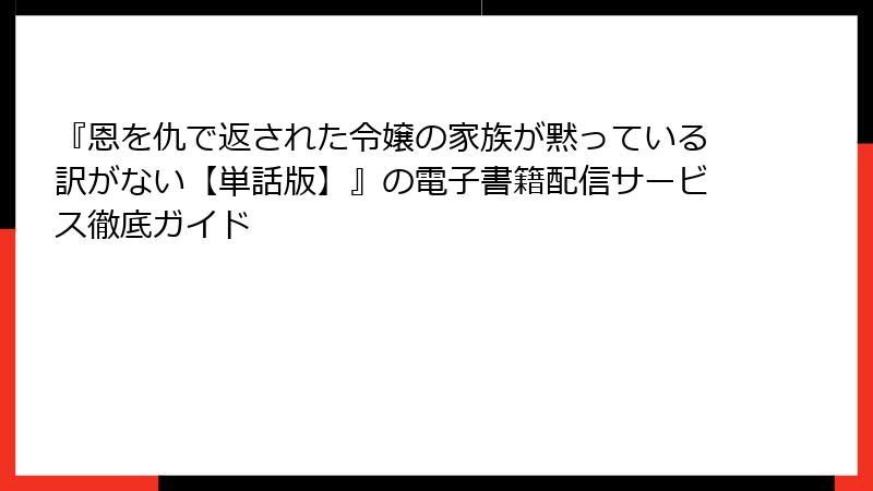 『恩を仇で返された令嬢の家族が黙っている訳がない【単話版】』の電子書籍配信サービス徹底ガイド