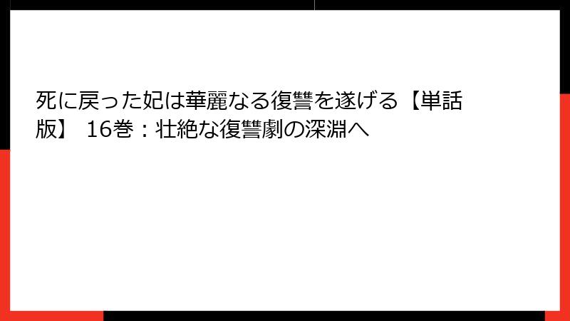 死に戻った妃は華麗なる復讐を遂げる【単話版】 16巻:壮絶な復讐劇の深淵へ