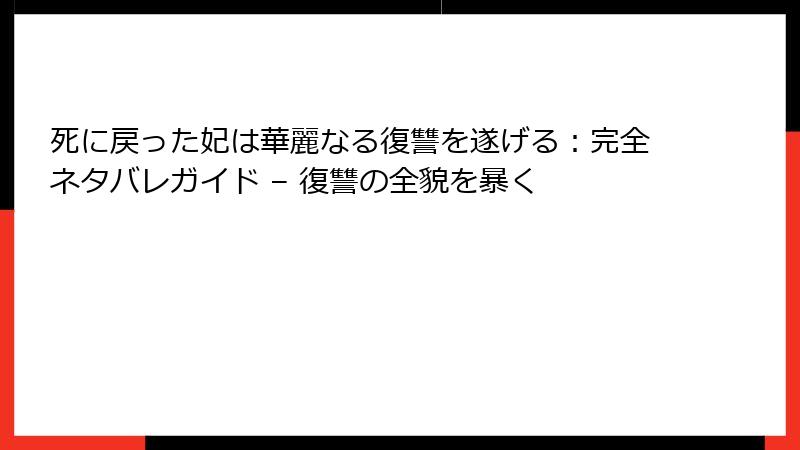 死に戻った妃は華麗なる復讐を遂げる:完全ネタバレガイド – 復讐の全貌を暴く
