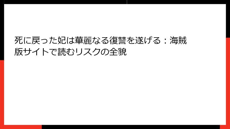 死に戻った妃は華麗なる復讐を遂げる:海賊版サイトで読むリスクの全貌