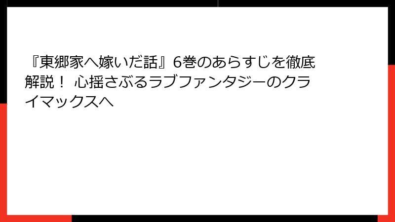 『東郷家へ嫁いだ話』6巻のあらすじを徹底解説! 心揺さぶるラブファンタジーのクライマックスへ