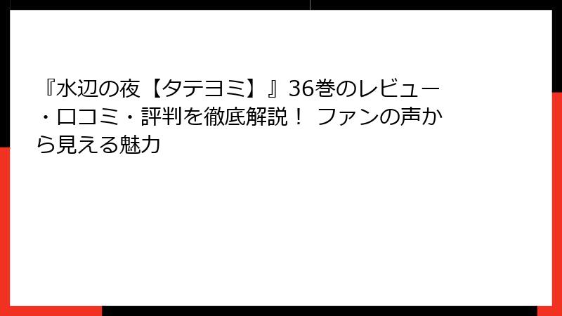 『水辺の夜【タテヨミ】』36巻のレビュー・口コミ・評判を徹底解説！ ファンの声から見える魅力