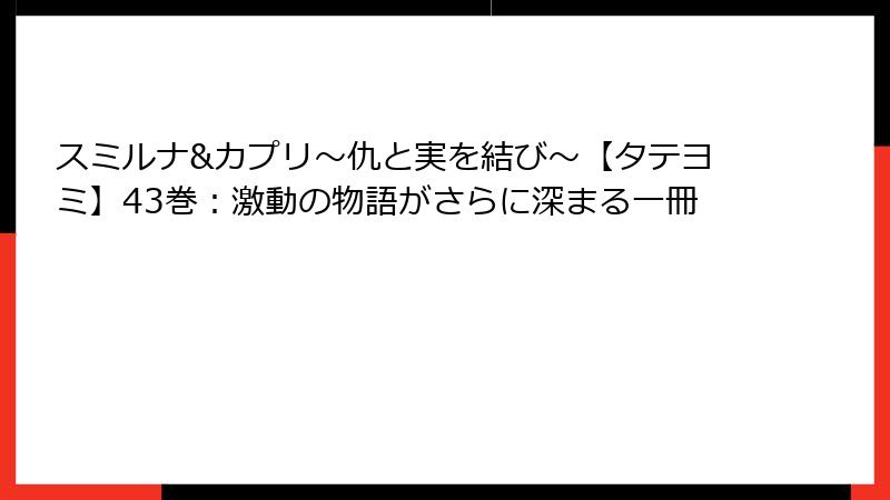 スミルナ&カプリ～仇と実を結び～【タテヨミ】43巻：激動の物語がさらに深まる一冊