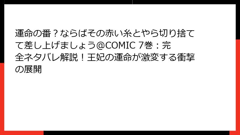 運命の番？ならばその赤い糸とやら切り捨てて差し上げましょう@COMIC 7巻：完全ネタバレ解説！王妃の運命が激変する衝撃の展開