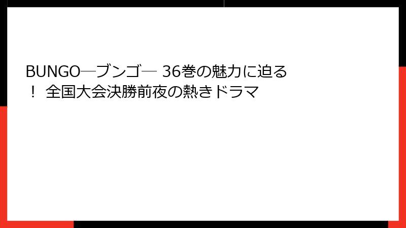 BUNGO―ブンゴ― 36巻の魅力に迫る！ 全国大会決勝前夜の熱きドラマ