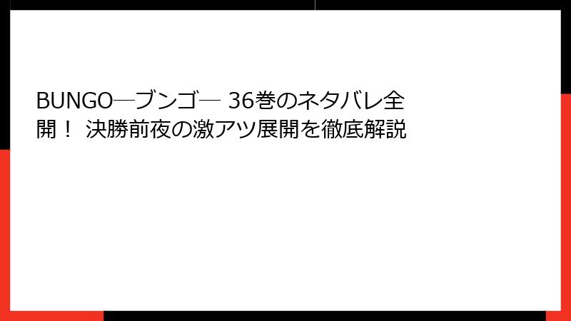 BUNGO―ブンゴ― 36巻のネタバレ全開！ 決勝前夜の激アツ展開を徹底解説