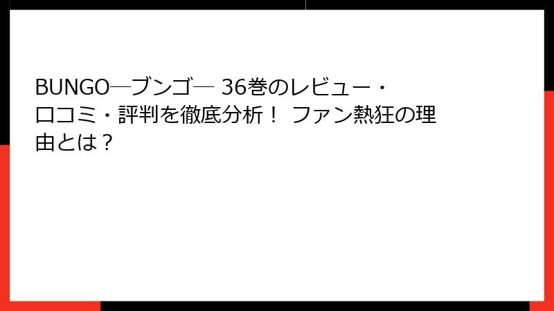 BUNGO―ブンゴ― 36巻のレビュー・口コミ・評判を徹底分析！ ファン熱狂の理由とは？