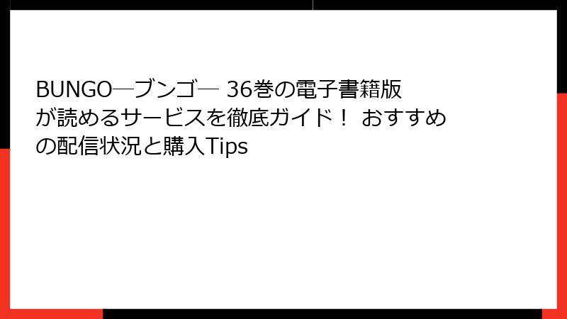 BUNGO―ブンゴ― 36巻の電子書籍版が読めるサービスを徹底ガイド！ おすすめの配信状況と購入Tips