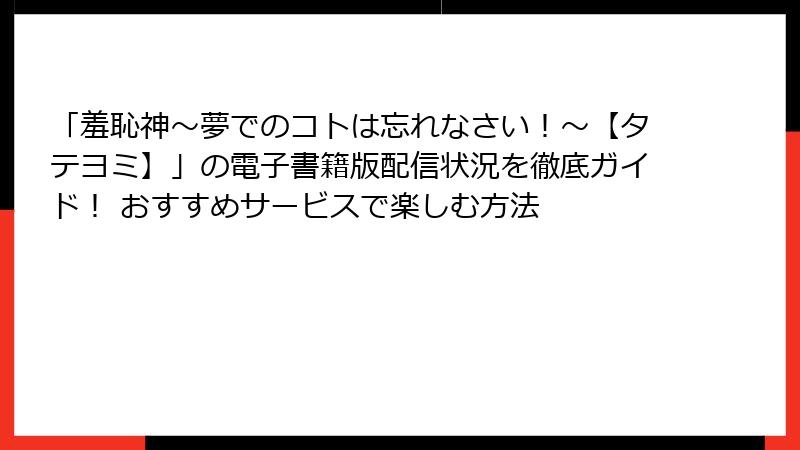 「羞恥神～夢でのコトは忘れなさい！～【タテヨミ】」の電子書籍版配信状況を徹底ガイド！ おすすめサービスで楽しむ方法