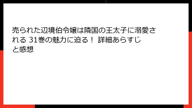 売られた辺境伯令嬢は隣国の王太子に溺愛される 31巻の魅力に迫る！ 詳細あらすじと感想