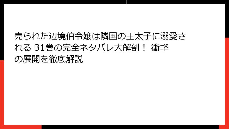 売られた辺境伯令嬢は隣国の王太子に溺愛される 31巻の完全ネタバレ大解剖！ 衝撃の展開を徹底解説