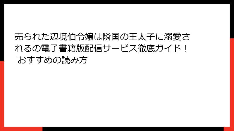 売られた辺境伯令嬢は隣国の王太子に溺愛されるの電子書籍版配信サービス徹底ガイド！ おすすめの読み方