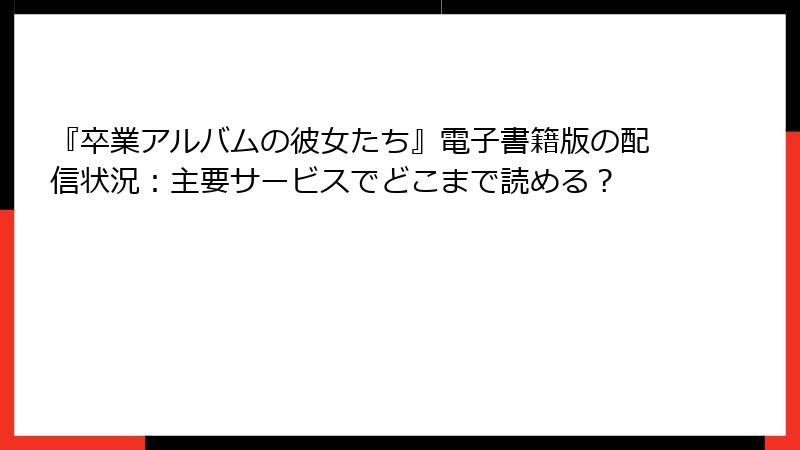 『卒業アルバムの彼女たち』電子書籍版の配信状況：主要サービスでどこまで読める？