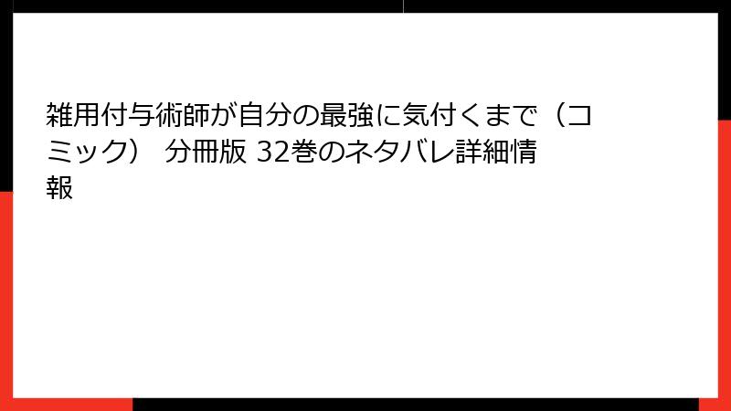 雑用付与術師が自分の最強に気付くまで（コミック） 分冊版 32巻のネタバレ詳細情報