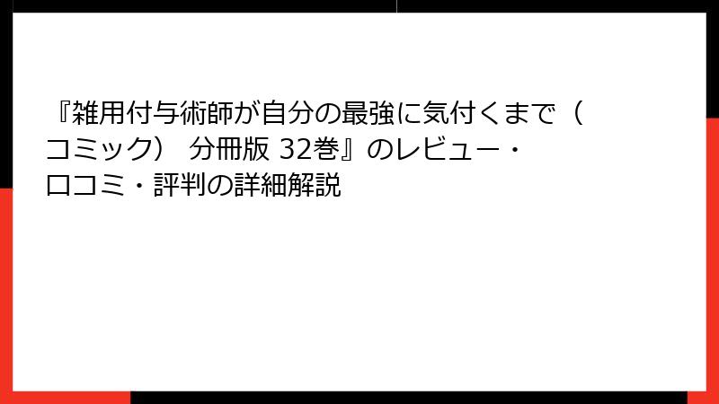 『雑用付与術師が自分の最強に気付くまで（コミック） 分冊版 32巻』のレビュー・口コミ・評判の詳細解説