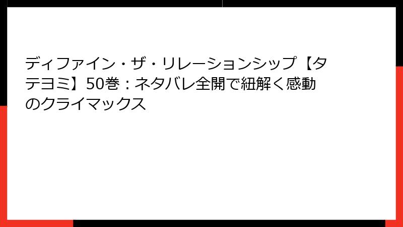ディファイン・ザ・リレーションシップ【タテヨミ】50巻：ネタバレ全開で紐解く感動のクライマックス