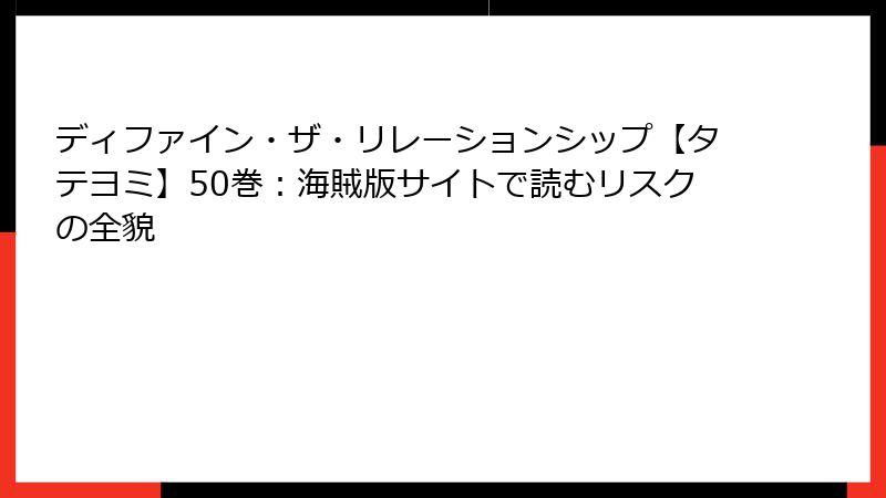 ディファイン・ザ・リレーションシップ【タテヨミ】50巻：海賊版サイトで読むリスクの全貌