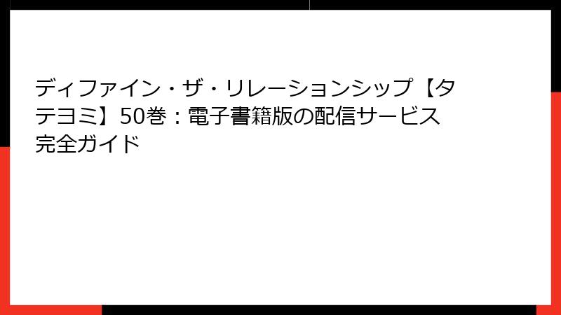 ディファイン・ザ・リレーションシップ【タテヨミ】50巻：電子書籍版の配信サービス完全ガイド